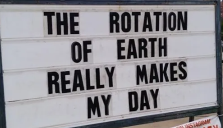Sign reads: The rotation of Earth really makes my day.